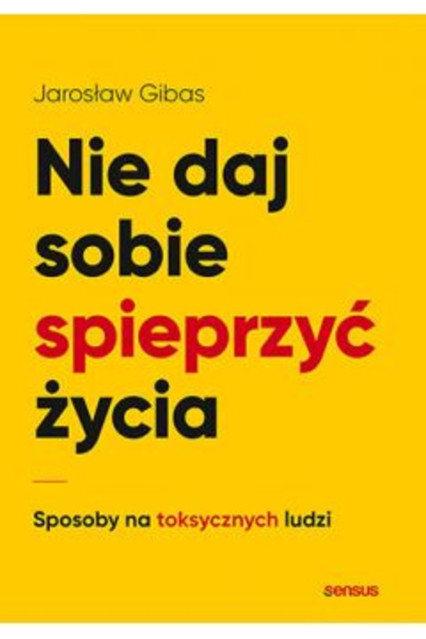 Nie daj sobie spieprzyć życia Sposoby na toksycznych ludzi