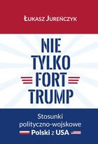 Nie tylko Fort Trump - pdf Stosunki polityczno-wojskowe Polski z USA