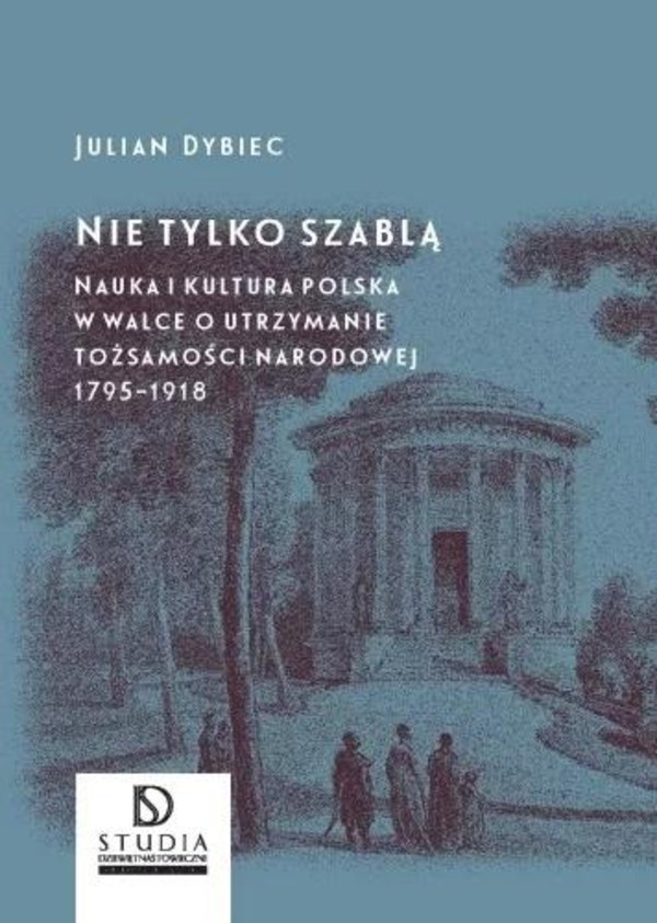 Nie tylko szablą. Nauka i kultura polska w walce o utrzymanie tożsamości narodowej 1795-1918