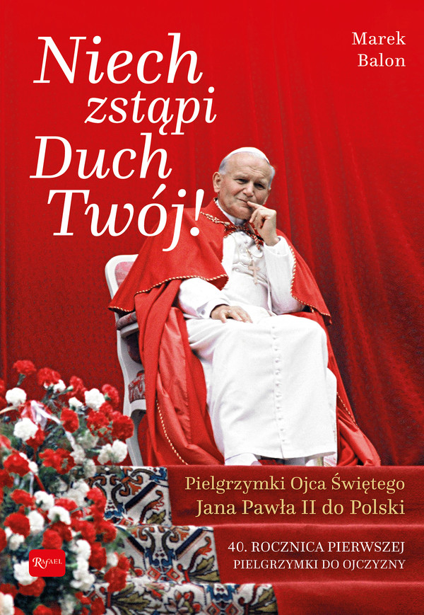 Niech zstąpi duch twój! Pielgrzymki Ojca Świętego Jana Pawła II do Polski 40 rocznica pierwszej pielgrzymki Jana Pawła II do Ojczyzny