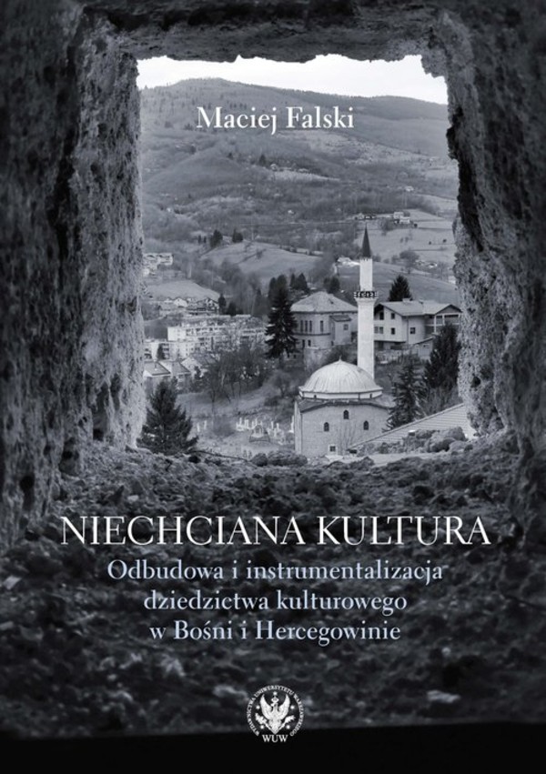 Niechciana kultura Odbudowa i instrumentalizacja dziedzictwa kulturowego w Bośni i Hercegowinie