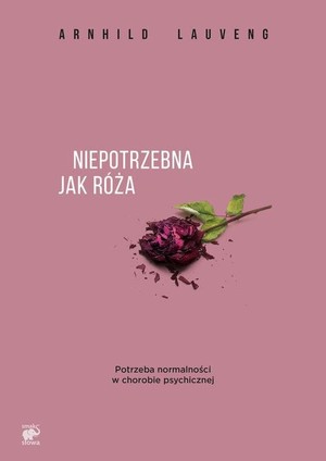 Niepotrzebna jak róża Potrzeba normalności w chorobie psychicznej