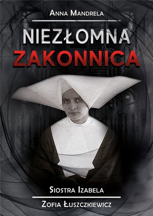Niezłomna Zakonnica Siostra Izabela Zofia Łuszczkiewicz