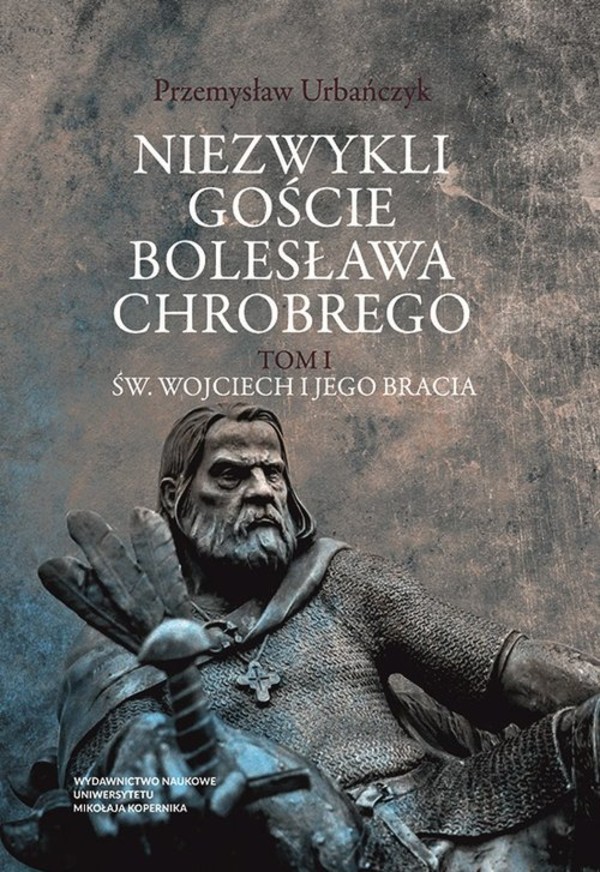 Św. Wojciech i jego bracia Niezwykli goście Bolesława Chrobrego, Tom 1