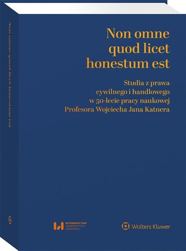 Non omne quod licet honestum est Studia z prawa cywilnego i handlowego w 50-lecie pracy naukowej Profesora Wojciecha Jana Katnera