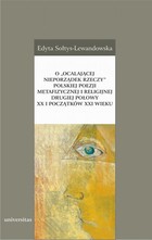 O ocalającej nieporządek rzeczy polskiej poezji metafizycznej i religijnej drugiej połowy XX i początków XXI wieku - mobi, epub, pdf