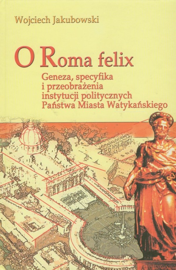 O Roma felix. Geneza, specyfikacja i przeobrażenia instytucji politycznych Państwa Miasta Watykańskiego