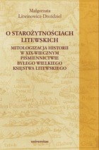 O starożytnościach litewskich - pdf Mitologizacja historii w XIX-wiecznym piśmiennictwie byłego Wielkiego Księstwa Litewskiego