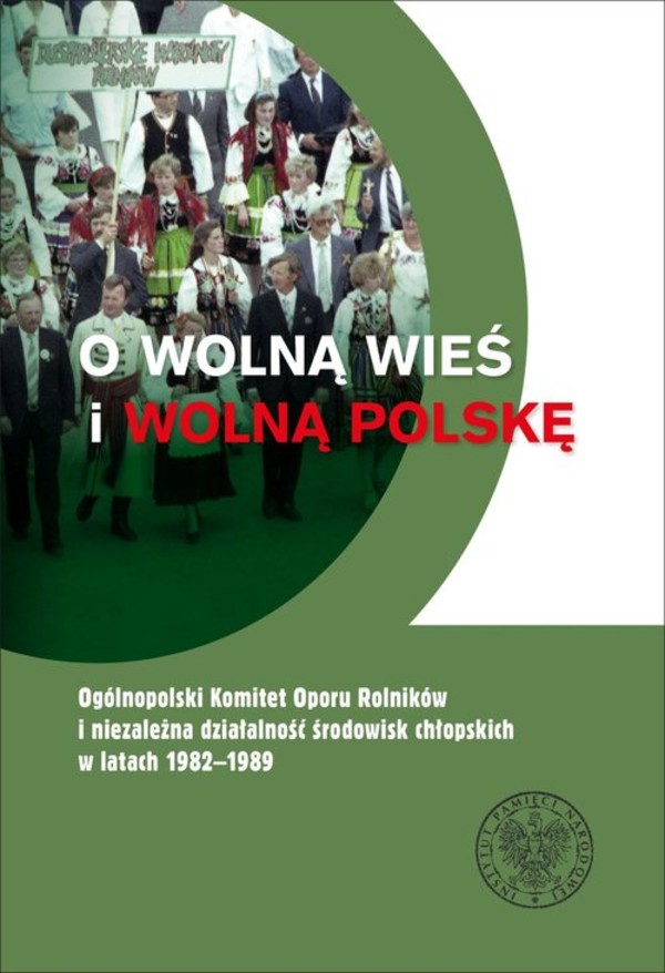 O wolną wieś i wolną Polskę Ogólnopolski Komitet Oporu Rolników i niezależna działalność środowisk chłopskich w latach 1982-1989