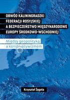 Obwód kaliningradzki Federacji Rosyjskiej a bezpieczeństwo międzynarodowe Europy Środkowo-Wschodniej - pdf Między geopolityką a konstruktywizmem