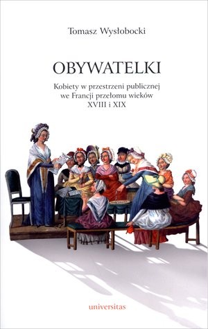 Obywatelki Kobiety w przestrzeni publicznej we Francji przełomu wieków XVIII i XIX