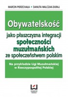 Obywatelskość jako płaszczyzna integracji społeczności muzłumańskich ze społeczeństwem polskim. Na przykładzie Ligi Muzułmańskiej w Rzeczypospolitej Polskiej - pdf