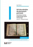 Od inkunabułów do pierwszych gramatyk. Konteksty rozwoju bułgarskiego języka literackiego (koniec XV - początek XVII wieku)
