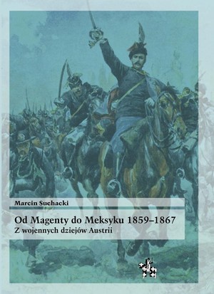 Od Magenty do Meksyku 1859-1867 Z wojennych dziejów Austrii