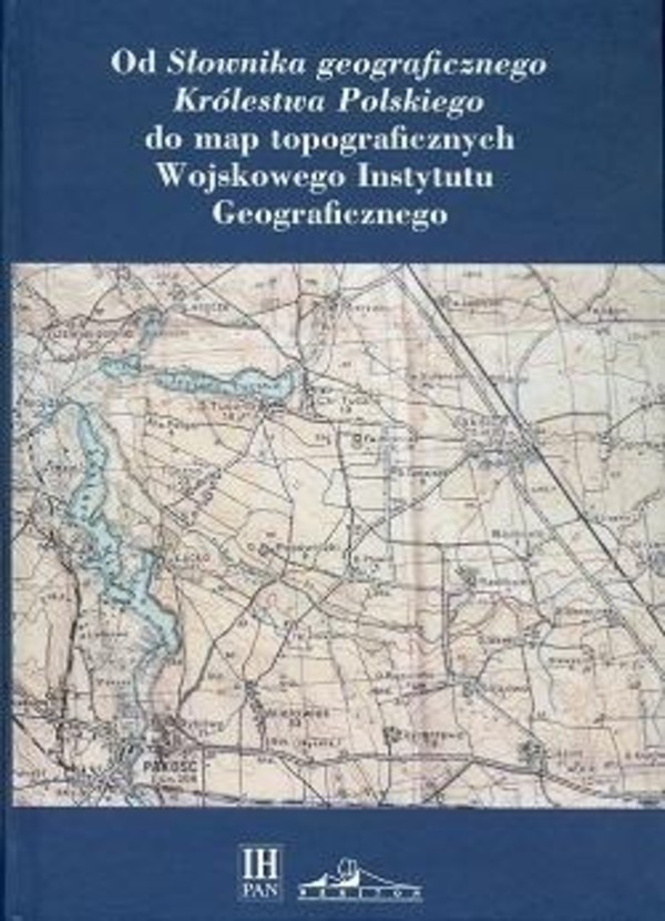 Od `Słownika geograficznego Królestwa Polskiego` do map topograficznych Wojskowego Instytutu Geograficznego