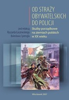Od Straży Obywatelskich do Policji - pdf Służby porządkowe na ziemiach polskich w XX wieku