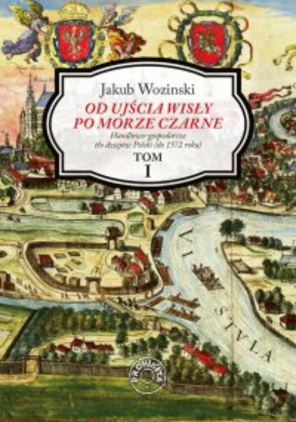 Od ujścia Wisły po Morze Czarne. Handlowo-gospodarcze tło dziejów Polski (do 1572 roku). Tom 1 - mobi, epub