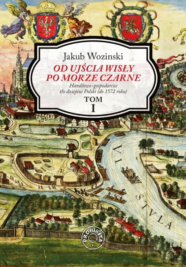 Od ujścia wisły po morze czarne. Tom 1 Handlowo-gospodarcze tło dziejów Polski (do 1572 roku)