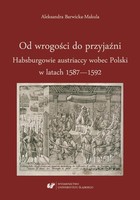Okładka:Od wrogości do przyjaźni. Habsburgowie austriaccy wobec Polski w latach 1587 - 1592 