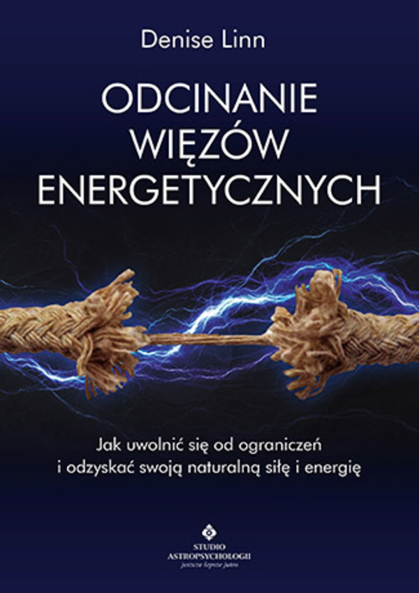 Odcinanie więzów energetycznych Jak uwolnić się od ograniczeń i odzyskać swoją naturalną siłę i energię