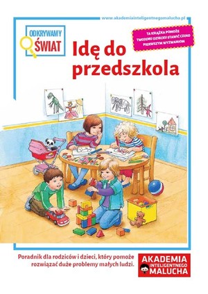 Odkrywamy świat. Idę do przedszkola Poradnik dla rodziców i dzieci, którym pomoże rozwiązać duże problemy małych ludzi Akademia inteligentnego malucha