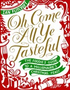 Oh Come All Ye Tasteful: The Foodies Guide to a Millionaires Christmas Feast