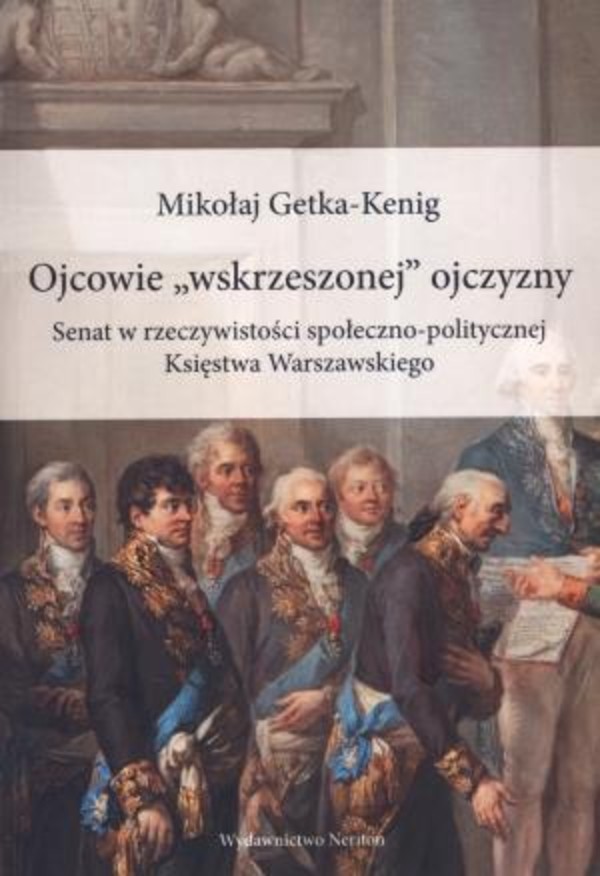 Ojcowie `wskrzeszonej` ojczyzny Senat w rzeczywistości społeczno-politycznej Księstwa Warszawskiego