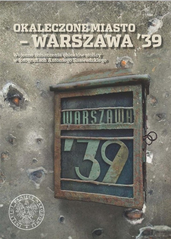 Okaleczone miasto - Warszawa `39 Wojenne zniszczenia obiektów stolicy w fotografiach Antoniego Snawadzkiego