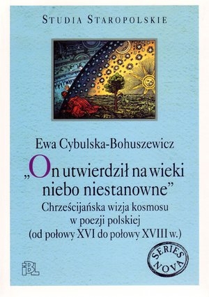 On utwierdził na wieki niebo niestanowne Chrześcijańska wizja kosmosu w poezji polskiej (od połowy XVI do połowy XVIII w.)