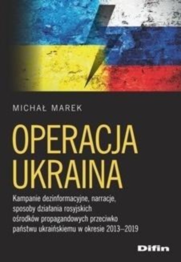 Operacja Ukraina Kampanie dezinformacyjne, narracje, sposoby działania rosyjskich ośrodków propagandowych przeciwko państwu ukraińskiemu w okresie 2013-2019