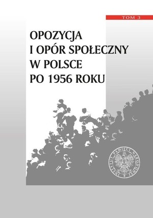 Opozycja i opór społeczny w Polsce po 1956 r. tom 3