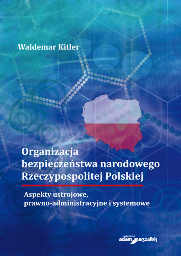 Organizacja bezpieczeństwa narodowego Rzeczypospolitej Polskiej Aspekty ustrojowe, prawno-administracyjne i systemowe