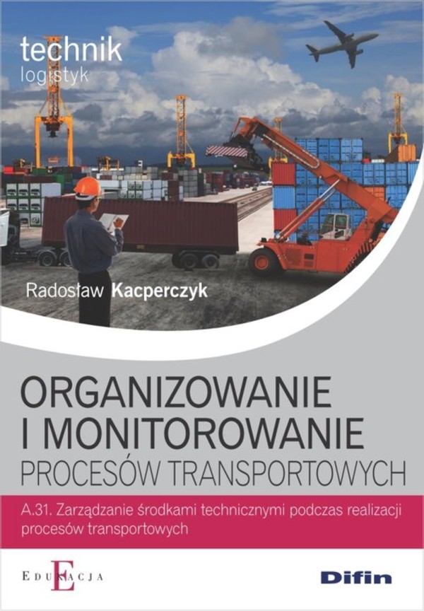 Organizowanie i monitorowanie procesów transportowych Podręcznik Kwalifikacja A.31. Technik logistyk