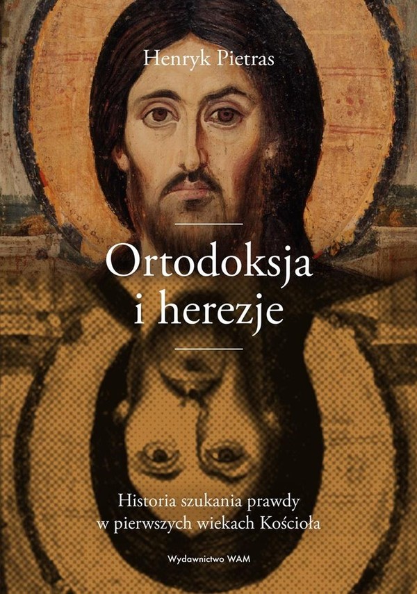 Ortodoksja i herezje Historia szukania prawdy w pierwszych wiekach Kościoła