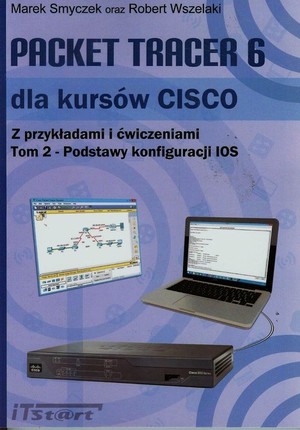 Packet Tracer 6 dla kursów CISCO. Z przykładami i ćwiczeniami Podstawy konfiguracji IOS Tom 2