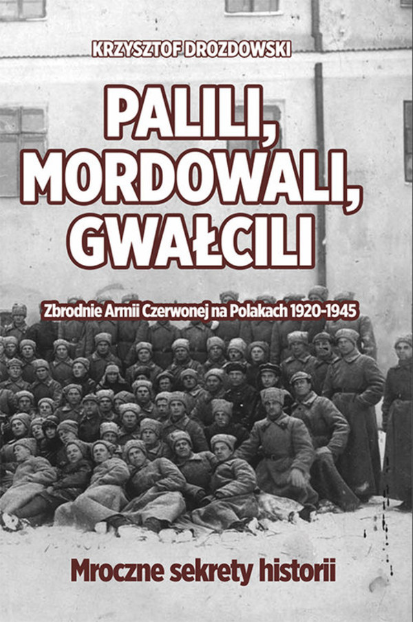 Palili, mordowali, gwałcili Zbrodnie Armii Czerwonej na Polakach w latach 1920-1945