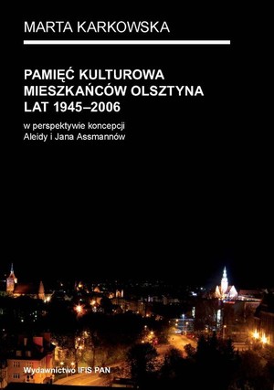 Pamięć kulturowa mieszkańców Olsztyna lat 1945-2006 w perspektywie koncepcji Aleidy i Jana Assmannów