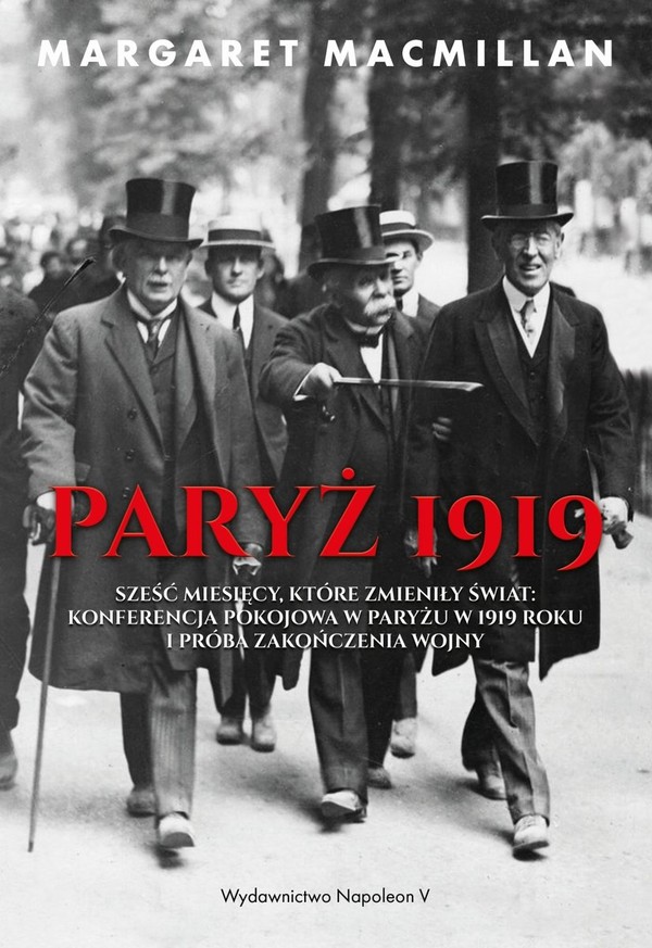 Paryż 1919 Sześć miesięcy, które zmieniły świat Konferencja pokojowa w Paryżu w 1919 roku i próba zakończenia wojny