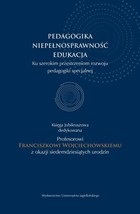 Pedagogika Niepełnosprawność Edukacja. Ku szerokim przestrzeniom rozwoju pedagogiki Księga jubileuszowa dedykowana Profesorowi Franciszkowi Wojciechowskiemu z okazji siedemdziesiątych urodzin