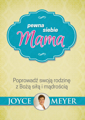 Pewna siebie mama Poprowadź swoją rodzinę z Bożą siłą i mądrością