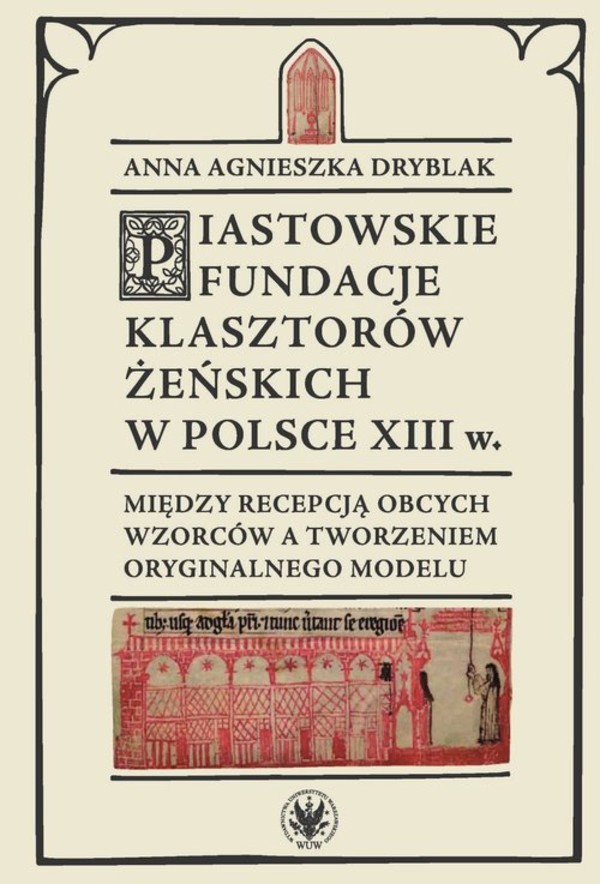 Piastowskie fundacje klasztorów żeńskich w Polsce XIII w. Między recepcją obcych wzorców a tworzeniem oryginalnego modelu
