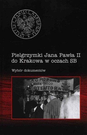 Pielgrzymki Jana Pawła II do Krakowa w oczach SB Wybór dokumentów