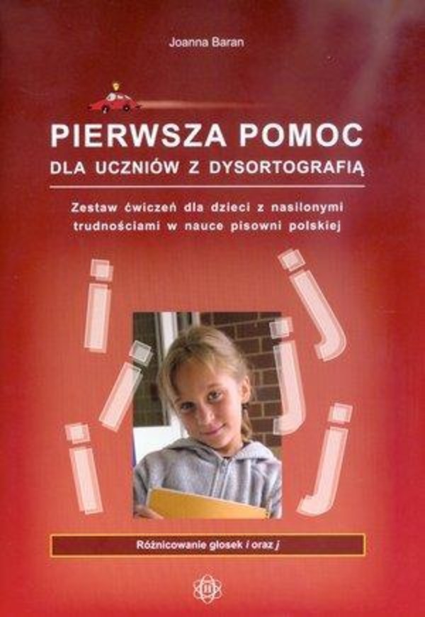 PIERWSZA POMOC DLA UCZNIÓW Z DYSORTOGRAFIĄ Zestaw ćwiczeń dla dzieci z nasilonymi trudnościami w nauce pisowni polskiej. Różnicowanie głosek i oraz j