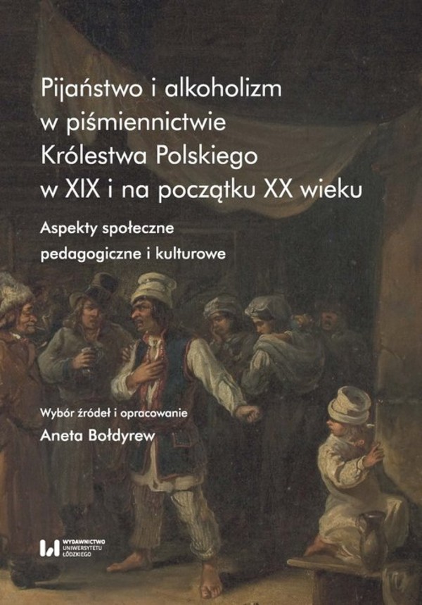 Pijaństwo i alkoholizm w piśmiennictwie Królestwa Polskiego w XIX i na początku XX wieku Aspekty społeczne, pedagogiczne i kulturowe