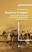 Pionierzy w stepie? - mobi, epub Kazachstańscy Polacy jako element sowieckiego projektu modernizacyjnego