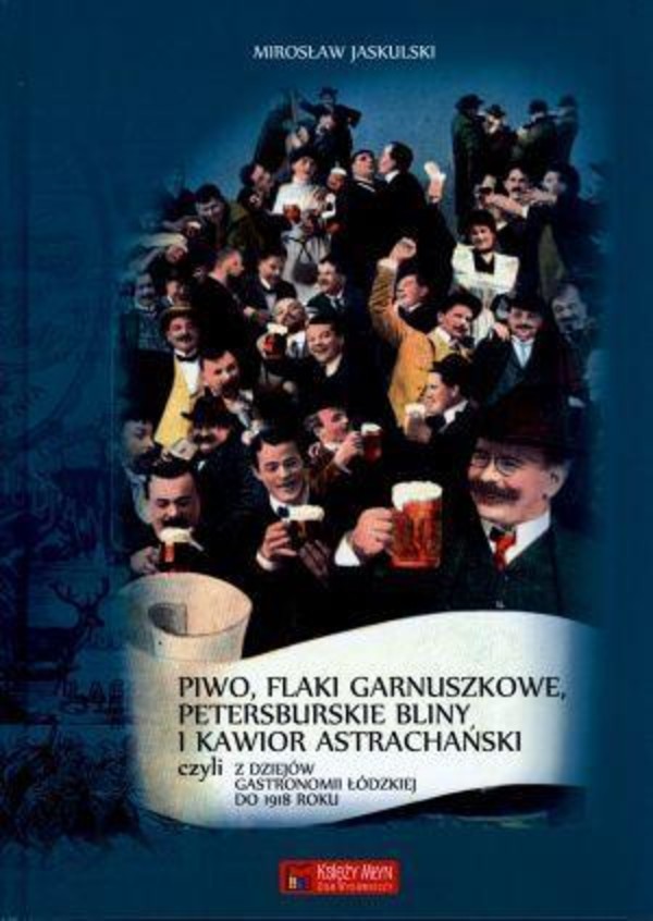 Piwo, flaki garnuszkowe, petersburskie bliny i kawior astrachański, czyli z dziejów łódzkiej gastronomii do 1918 roku
