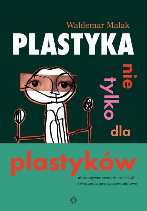 Plastyka nie tylko dla plastyków Alternatywne scenariusze lekcji i ćwiczenia międzyprzedmiotowe