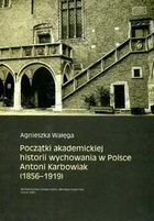 Początki akademickiej historii wychowania w Polsce Antoni Karbowiak (1856 - 1919)