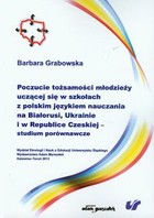 Poczucie tożsamości młodzieży uczącej się w szkołach z polskim językiem nauczania na Białorusi, Ukrainie i w Republice Czeskiej studium porównawcze