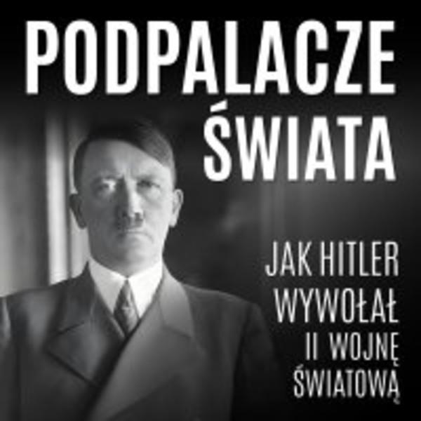 Podpalacze świata. Jak Hitler wywołał II wojnę światową - Audiobook mp3